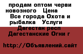 продам оптом черви новозного › Цена ­ 600 - Все города Охота и рыбалка » Услуги   . Дагестан респ.,Дагестанские Огни г.